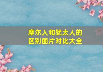 摩尔人和犹太人的区别图片对比大全