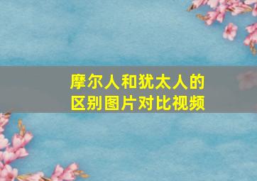 摩尔人和犹太人的区别图片对比视频