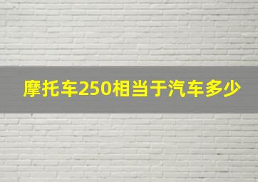 摩托车250相当于汽车多少