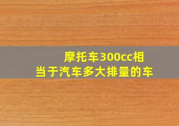 摩托车300cc相当于汽车多大排量的车