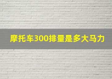 摩托车300排量是多大马力