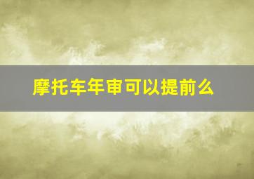 摩托车年审可以提前么