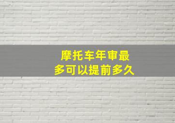 摩托车年审最多可以提前多久