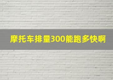 摩托车排量300能跑多快啊