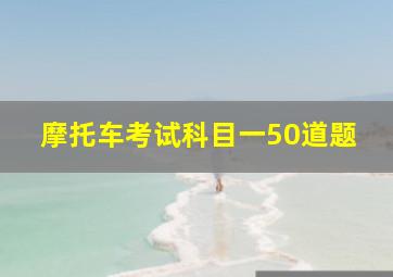 摩托车考试科目一50道题