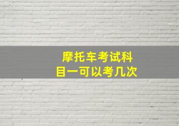 摩托车考试科目一可以考几次