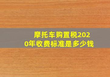 摩托车购置税2020年收费标准是多少钱