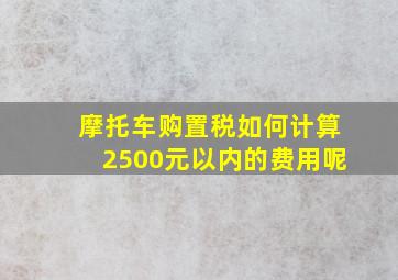 摩托车购置税如何计算2500元以内的费用呢