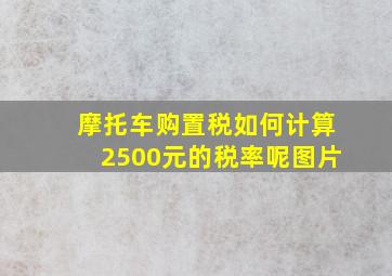 摩托车购置税如何计算2500元的税率呢图片