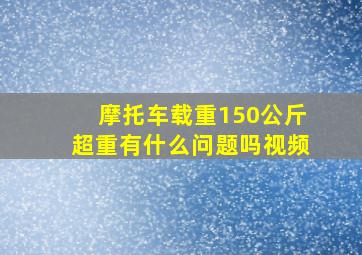 摩托车载重150公斤超重有什么问题吗视频