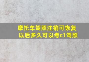 摩托车驾照注销可恢复以后多久可以考c1驾照