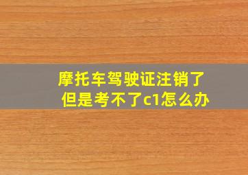 摩托车驾驶证注销了但是考不了c1怎么办