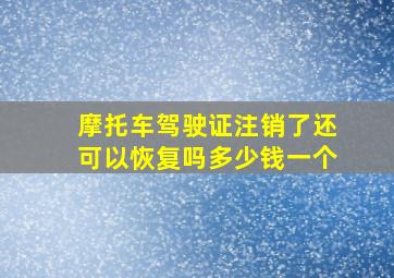 摩托车驾驶证注销了还可以恢复吗多少钱一个