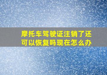 摩托车驾驶证注销了还可以恢复吗现在怎么办