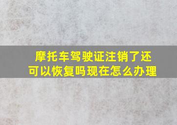 摩托车驾驶证注销了还可以恢复吗现在怎么办理