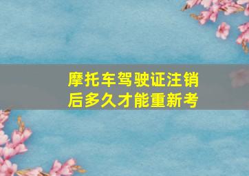 摩托车驾驶证注销后多久才能重新考