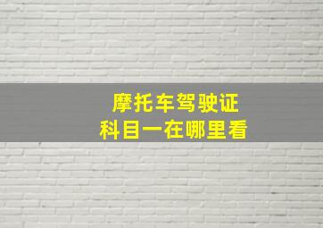 摩托车驾驶证科目一在哪里看