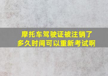 摩托车驾驶证被注销了多久时间可以重新考试啊