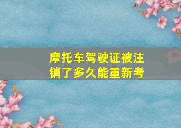 摩托车驾驶证被注销了多久能重新考