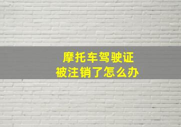 摩托车驾驶证被注销了怎么办