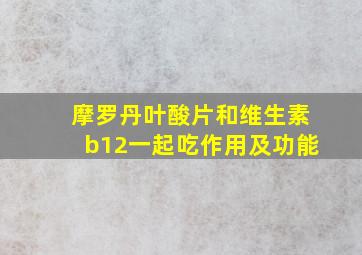 摩罗丹叶酸片和维生素b12一起吃作用及功能