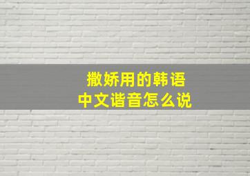 撒娇用的韩语中文谐音怎么说