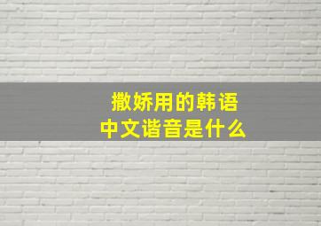 撒娇用的韩语中文谐音是什么