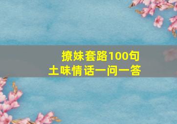 撩妹套路100句土味情话一问一答