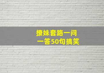 撩妹套路一问一答50句搞笑