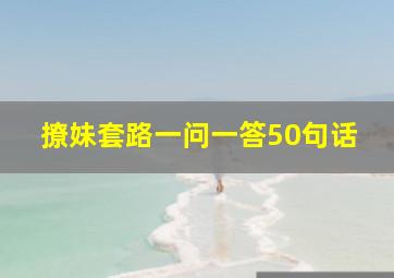 撩妹套路一问一答50句话