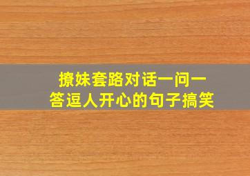 撩妹套路对话一问一答逗人开心的句子搞笑