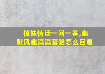 撩妹情话一问一答,幽默风趣满满套路怎么回复