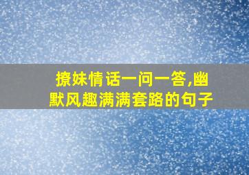 撩妹情话一问一答,幽默风趣满满套路的句子