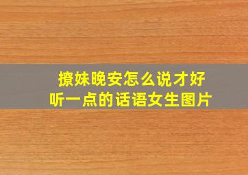 撩妹晚安怎么说才好听一点的话语女生图片