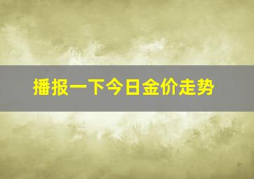 播报一下今日金价走势