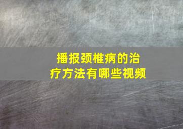 播报颈椎病的治疗方法有哪些视频