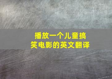 播放一个儿童搞笑电影的英文翻译