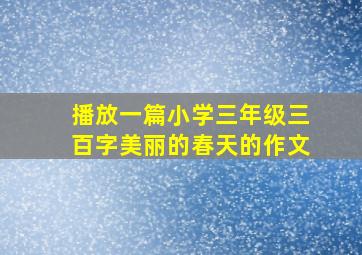 播放一篇小学三年级三百字美丽的春天的作文