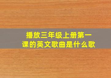 播放三年级上册第一课的英文歌曲是什么歌