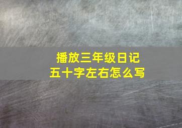 播放三年级日记五十字左右怎么写