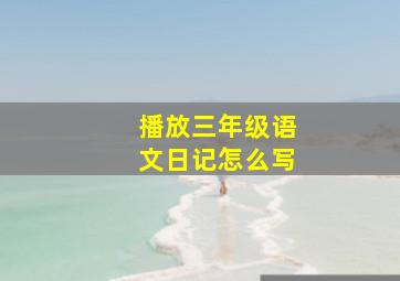 播放三年级语文日记怎么写