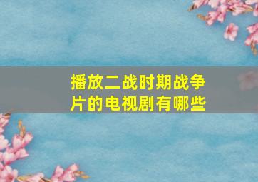 播放二战时期战争片的电视剧有哪些