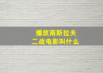 播放南斯拉夫二战电影叫什么