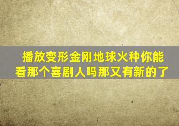 播放变形金刚地球火种你能看那个喜剧人吗那又有新的了