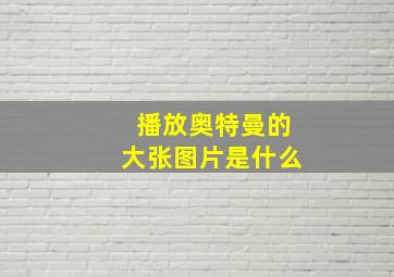 播放奥特曼的大张图片是什么