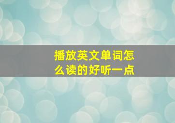 播放英文单词怎么读的好听一点