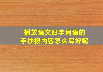 播放语文四字词语的手抄报内容怎么写好呢