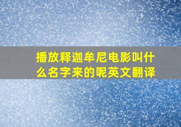 播放释迦牟尼电影叫什么名字来的呢英文翻译