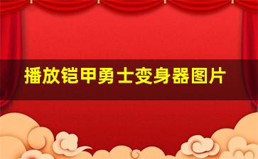 播放铠甲勇士变身器图片