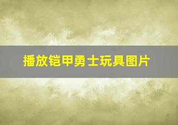 播放铠甲勇士玩具图片